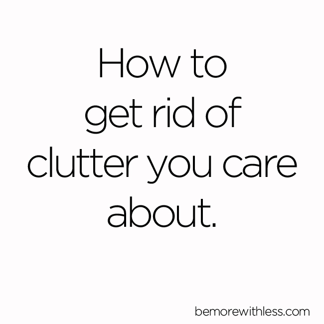How to get rid of the clutter you care about