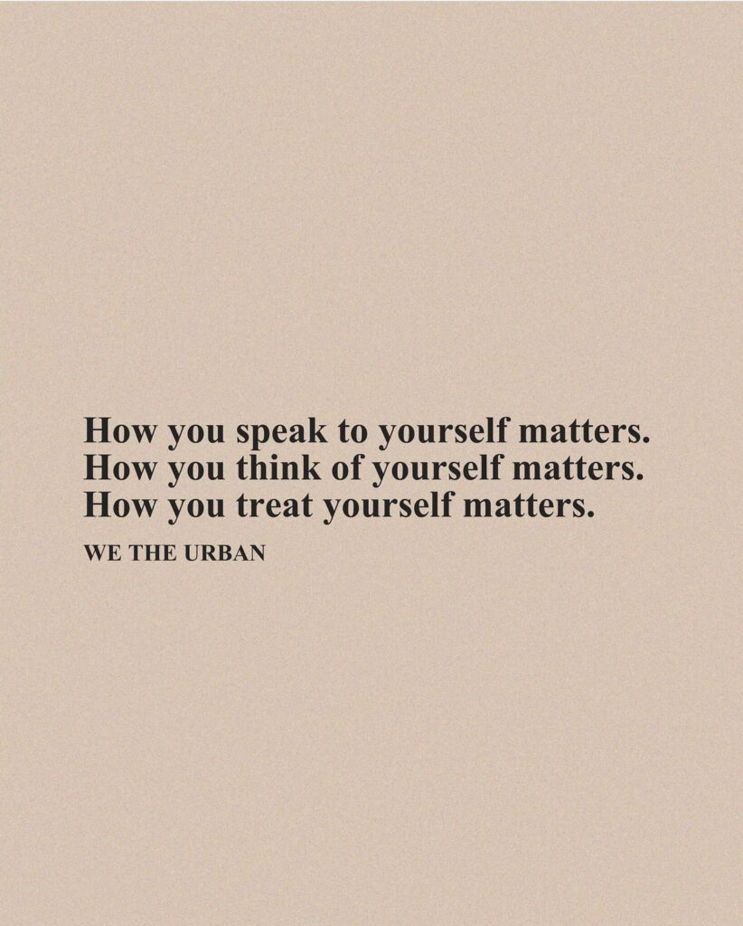 Quote from We The Urban that says, How you speak to yourself matters. How you think of yourself matters. How you treat yourself matters.