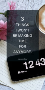 3 Things I Won't Make Time For Anymore